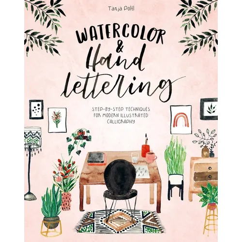 Watercolor & Hand Lettering: Step-By-Step Techniques for Modern Illustrated Calligraphy