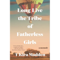 Long Live the Tribe of Fatherless Girls: A Memoir