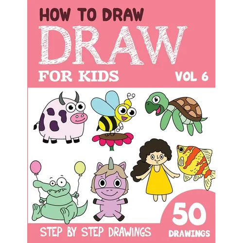 How to Draw for Kids: 50 Cute Step By Step Drawings (Vol 6)