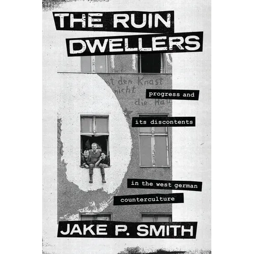 The Ruin Dwellers: Progress and Its Discontents in the West German Counterculture