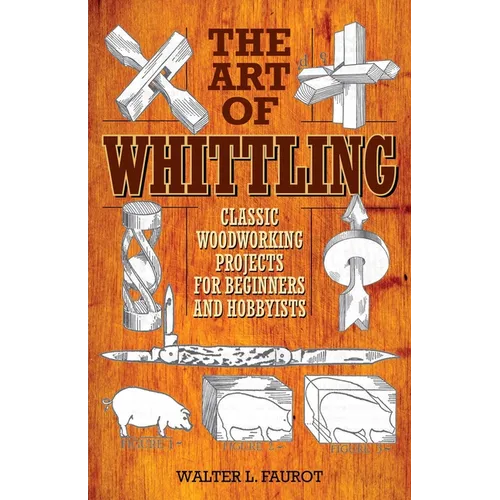The Art of Whittling: Classic Woodworking Projects for Beginners and Hobbyists