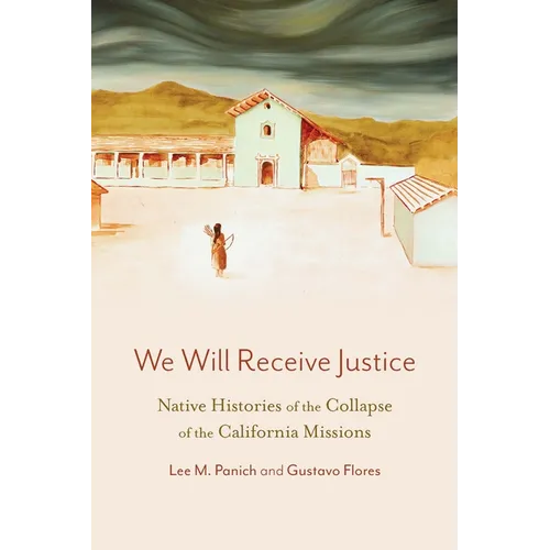 We Will Receive Justice: Native Histories of the Collapse of the California Missions