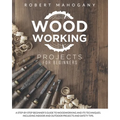 Woodworking Projects for Beginners: A Step-By-Step Beginner's Guide To Woodworking and Its Techniques. Including Indoor and Outdoor Projects and Safet