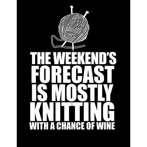 THIS WEEKEND'S FORECAST IS MOSTLY KNITTING with a chance of wine 8.5 x 11: Knitting Graph Paper 2:3 & 4:5 Ratio for large and small projects