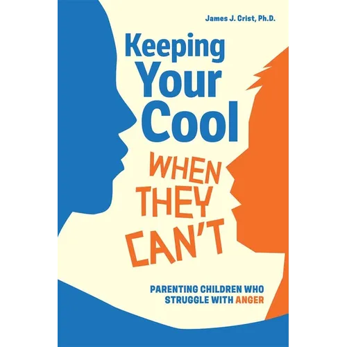 Keeping Your Cool When They Can't: Parenting Children Who Struggle with Anger