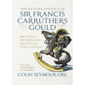 The Picture Politics of Sir Francis Carruthers Gould: Britain's Pioneering Political Cartoonist