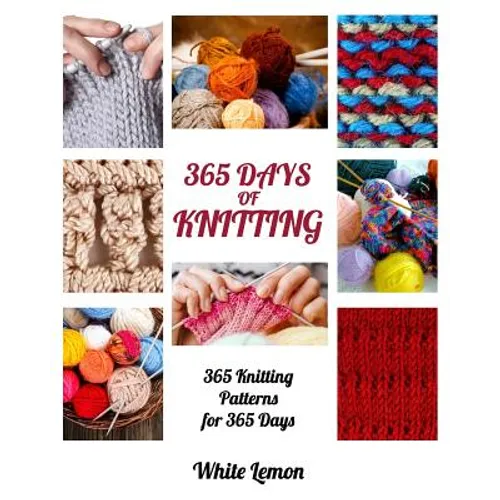 Knitting: 365 Days of Knitting: 365 Knitting Patterns for 365 Days (Knitting, Knitting Patterns, DIY Knitting, Knitting Books, K