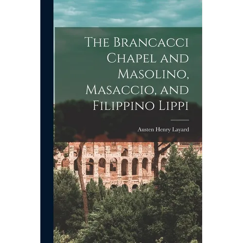 The Brancacci Chapel and Masolino, Masaccio, and Filippino Lippi