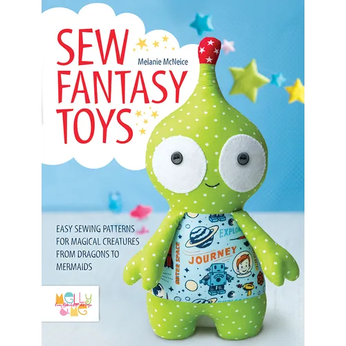 Sew Fantasy Toys: Easy Sewing Patterns for Magical Creatures from Dragons to Mermaids