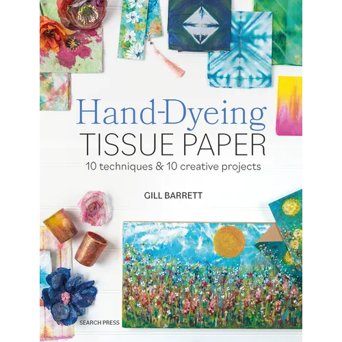 Hand-Dyeing Tissue Paper: 10 Techniques and 10 Creative Projects