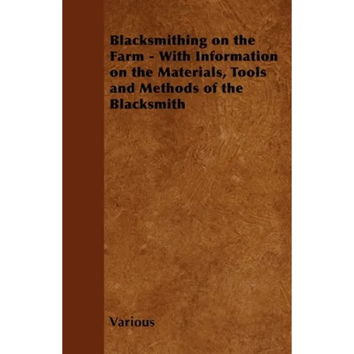 Blacksmithing on the Farm - With Information on the Materials, Tools and Methods of the Blacksmith