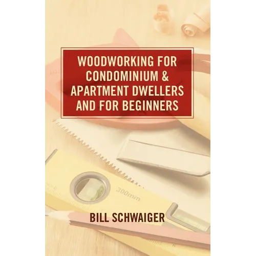 Wood Working for Condominium and Apartment Dwellers and for Beginners