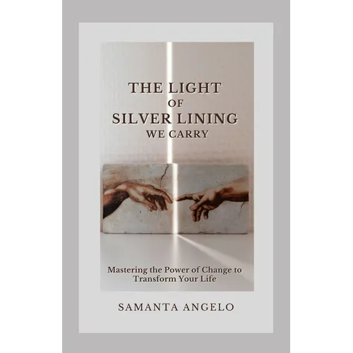 The Light of Silver Lining We Carry: Mastering the Power of Change To Transform Your Life