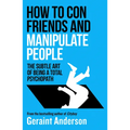 How to Con Friends and Manipulate People: The Subtle Art of Being a Total Psychopath