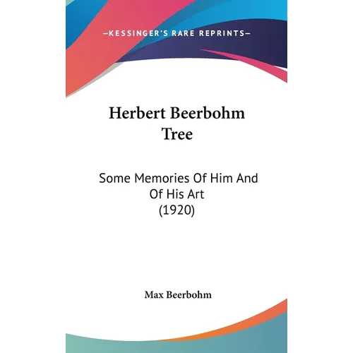 Herbert Beerbohm Tree: Some Memories Of Him And Of His Art (1920)