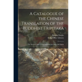 A Catalogue of the Chinese Translation of the Buddhist Tripitaka: the Sacred Canon of the Buddhists in China and Japan