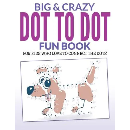 Big & Crazy Dot To Dot Fun Book: For Kids Who Love To Connect The Dots