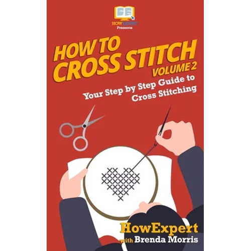 How To Cross Stitch: Your Step By Step Guide to Cross Stitching - Volume 2