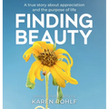 Finding Beauty: A true story about appreciation and the purpose of life