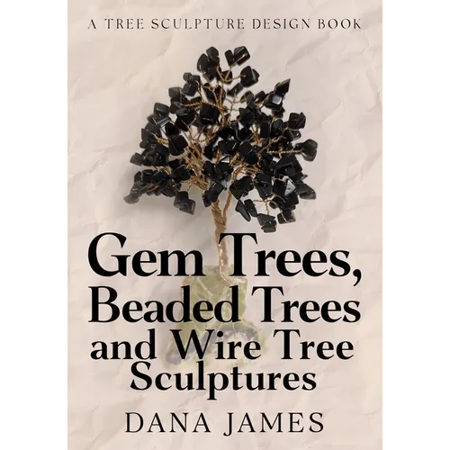 Gem Trees, Beaded Trees, and Wire Tree Sculptures: A Tree Sculpture Design Book