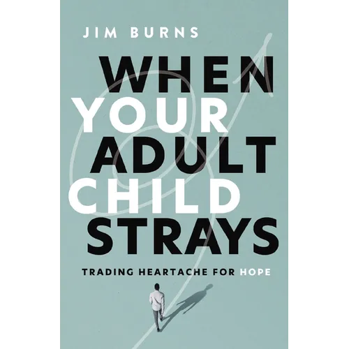 When Your Adult Child Strays: Trading Heartache for Hope