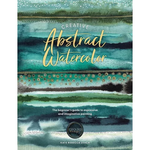 Creative Abstract Watercolor: The Beginner's Guide to Expressive and Imaginative Painting
