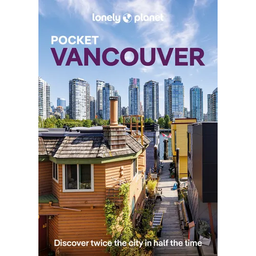 Lonely Planet Pocket Vancouver: Discover Twice the City in Half the Time Top Sights Maps & Walking Tours Covers Downtown & West End, Yaletown & Granvi