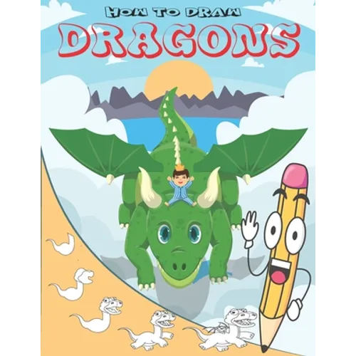 How To Draw Dragons: Easy Step by Step Drawing Guide for Kids to Learn to Draw Cute Animals