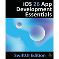 iOS 26 App Development Essentials - SwiftUI Edition: Developing iOS 26 Apps using SwiftUI, Swift and Xcode 26