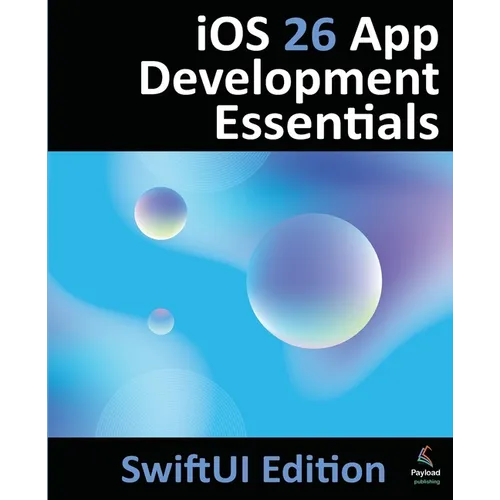 iOS 26 App Development Essentials - SwiftUI Edition: Developing iOS 26 Apps using SwiftUI, Swift and Xcode 26