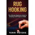 Rug Hooking: The Ultimate Beginners Guide To Amazing Craft Projects & Skills