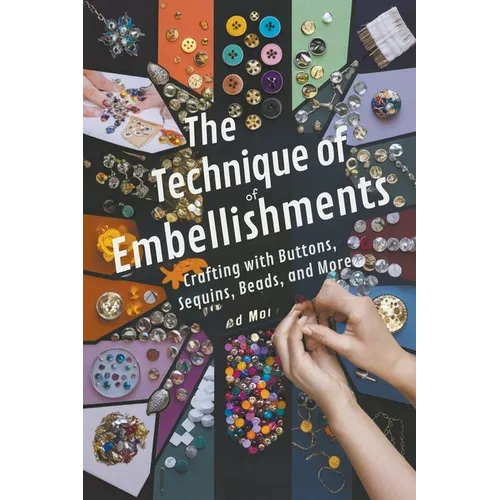 The Technique of Embellishments: Crafting with Buttons, Sequins, Beads, and More