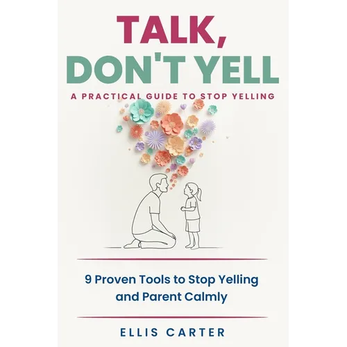 Talk, Don't Yell: 9 Proven Tools for Mindful Parenting, Gentle Discipline and Raising Emotionally Secure, Respectful Kids Without Yelling