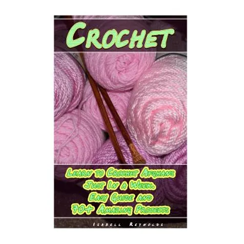 Crochet: Learn to Crochet Afghans Just In a Week. Easy Guide and 70+ Amazing Projects: (Book Crochet, Crochet Books Patterns)