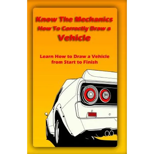 Know The Mechanics: How To Correctly Draw a Vehicle: Learn How to Draw a Vehicle from Start to Finish