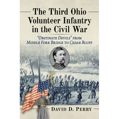 The Third Ohio Volunteer Infantry in the Civil War: "Obstinate Devils" from Middle Fork Bridge to Cedar Bluff