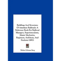 Buildings And Structures Of American Railroads: A Reference Book For Railroad Managers, Superintendents, Master Mechanics, Engineers, Architects, And