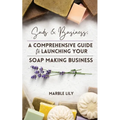 Suds & Business: A Step by Step Guide to Launching Your Soap Making Business
