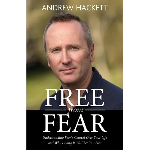 Free From Fear: Understanding Fear's Control Over Your Life and Why Loving It Will Set You Free