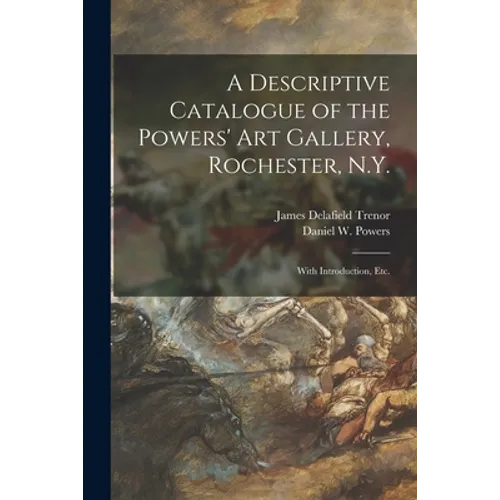 A Descriptive Catalogue of the Powers' Art Gallery, Rochester, N.Y.: With Introduction, Etc.