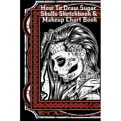 How To Draw Sugar Skulls Sketchbook & Makeup Chart Book: Tatoo Artist Sketch Book For Drawing Dia De Los Muertos Tatoos - Day Of The Dead Sketching No