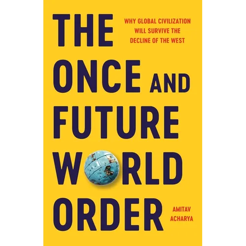 The Once and Future World Order: Why Global Civilization Will Survive the Decline of the West