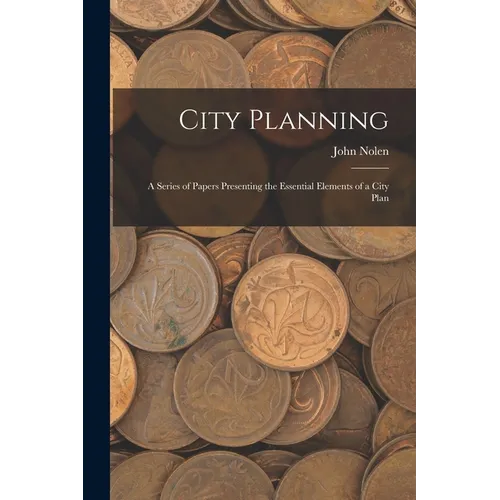 City Planning; a Series of Papers Presenting the Essential Elements of a City Plan