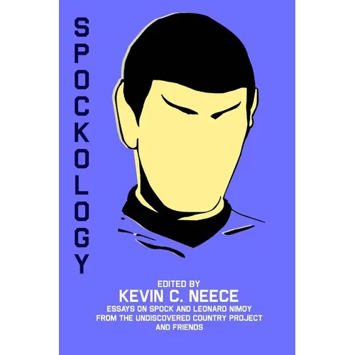 Spockology: Essays on Spock and Leonard Nimoy from The Undiscovered Country Project and Friends