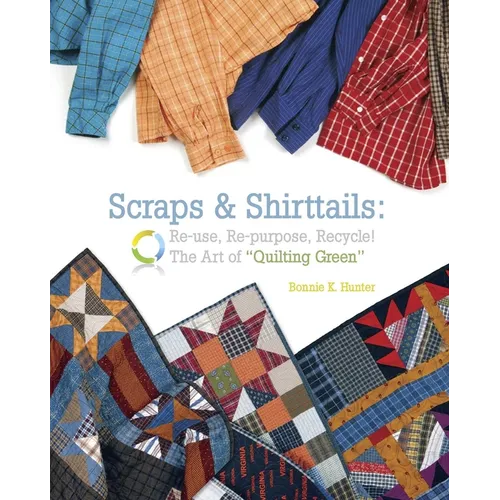 Scraps & Shirttails: Reuse, Re-Pupose, Recycle! the Art of Quilting Green
