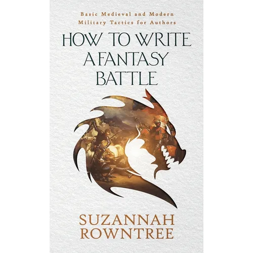 How to Write a Fantasy Battle: Basic Medieval and Modern Military Tactics for Authors