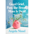 Good Grief, Pass the Bread, Mom Is Dead: A Memoir