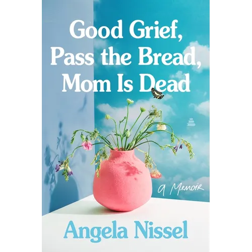 Good Grief, Pass the Bread, Mom Is Dead: A Memoir
