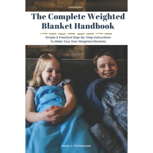 The Complete Weighted Blanket Handbook: Simple & Practical Step-By-Step Instructions To Make Your Own Weighted Blankets