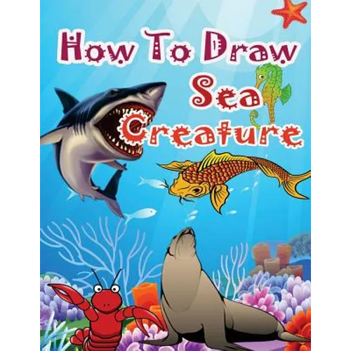 How to Draw Sea Creatures: How to Draw Incredible Sharks and Other Ocean Giants